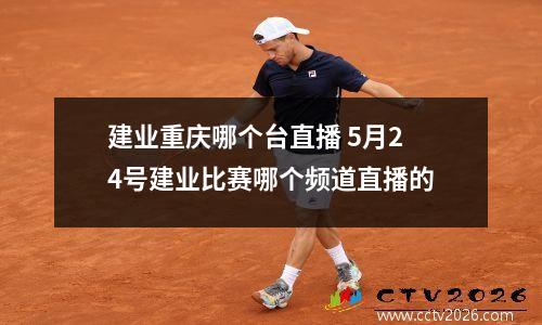 建业重庆哪个台直播 5月24号建业比赛哪个频道直播的