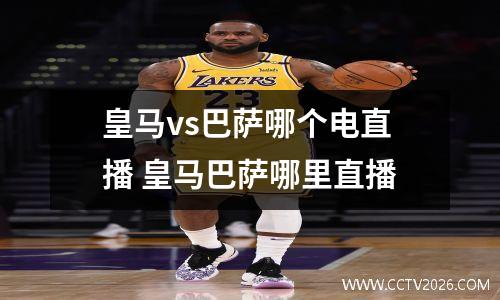 皇马vs巴萨哪个电直播 皇马巴萨哪里直播