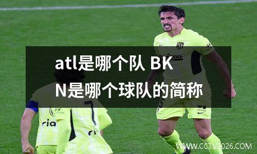 atl是哪个队 BKN是哪个球队的简称