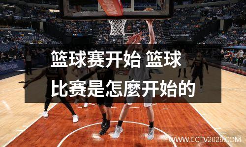 篮球赛开始 篮球比赛是怎麼开始的