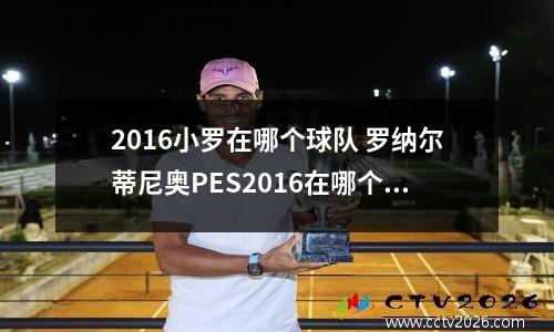 2016小罗在哪个球队 罗纳尔蒂尼奥PES2016在哪个队