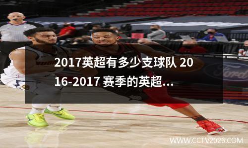 2017英超有多少支球队 2016-2017 赛季的英超联赛及 20 支球队有哪些看点