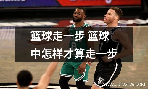 篮球走一步 篮球中怎样才算走一步