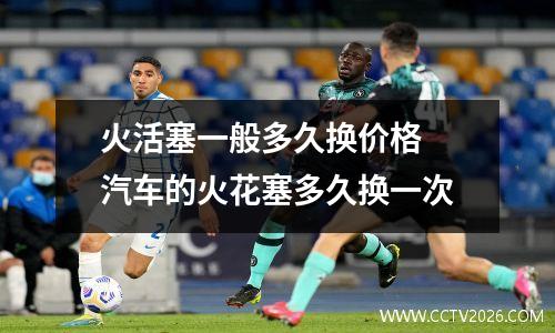 火活塞一般多久换价格 汽车的火花塞多久换一次