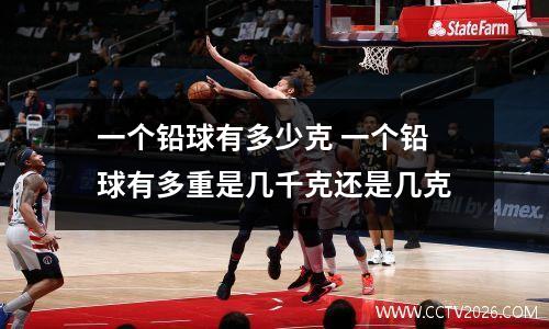 一个铅球有多少克 一个铅球有多重是几千克还是几克