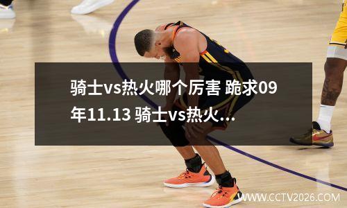 骑士vs热火哪个厉害 跪求09年11.13 骑士vs热火的录像!