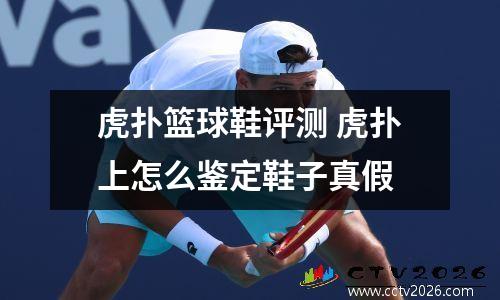 虎扑篮球鞋评测 虎扑上怎么鉴定鞋子真假