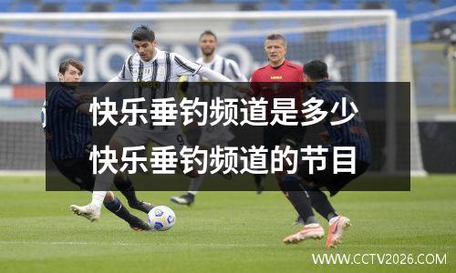 快乐垂钓频道是多少 快乐垂钓频道的节目