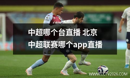 中超哪个台直播 北京 中超联赛哪个app直播