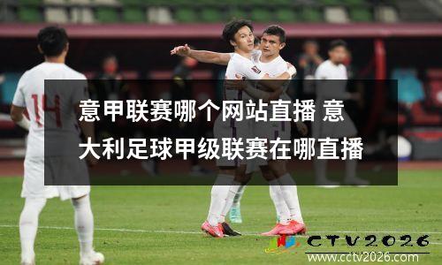 意甲联赛哪个网站直播 意大利足球甲级联赛在哪直播