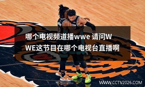 哪个电视频道播wwe 请问WWE这节目在哪个电视台直播啊