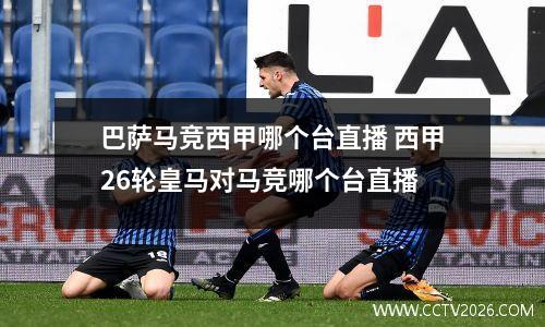 巴萨马竞西甲哪个台直播 西甲26轮皇马对马竞哪个台直播