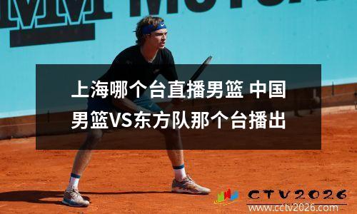 上海哪个台直播男篮 中国男篮VS东方队那个台播出