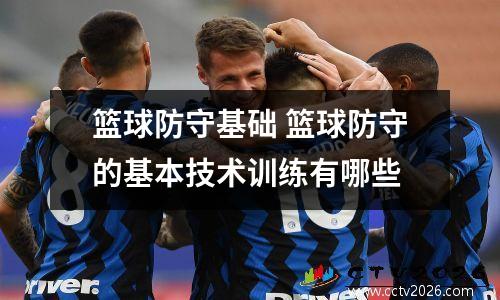篮球防守基础 篮球防守的基本技术训练有哪些