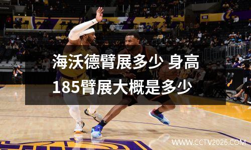 海沃德臂展多少 身高185臂展大概是多少