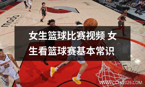 女生篮球比赛视频 女生看篮球赛基本常识
