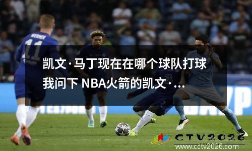 凯文·马丁现在在哪个球队打球 我问下 NBA火箭的凯文·马丁的个人资料…