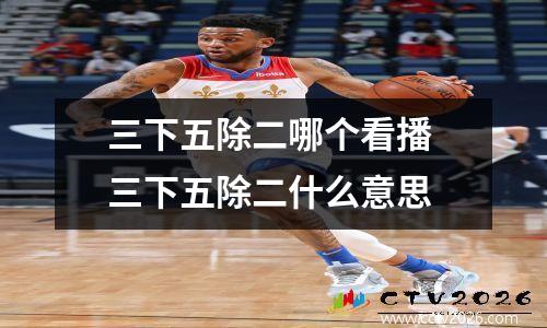 三下五除二哪个看播 三下五除二什么意思