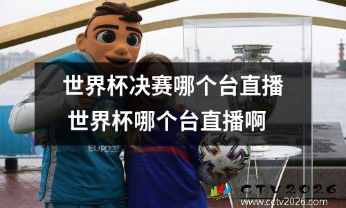 世界杯决赛哪个台直播 世界杯哪个台直播啊