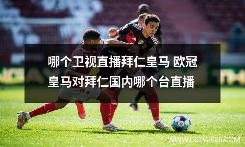 哪个卫视直播拜仁皇马 欧冠皇马对拜仁国内哪个台直播