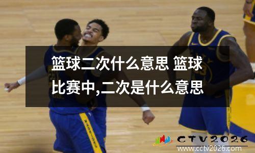 篮球二次什么意思 篮球比赛中,二次是什么意思