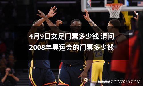 4月9日女足门票多少钱 请问2008年奥运会的门票多少钱