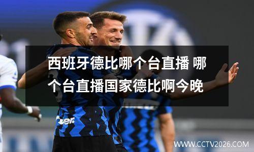 西班牙德比哪个台直播 哪个台直播国家德比啊今晚