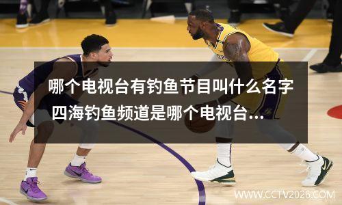 哪个电视台有钓鱼节目叫什么名字 四海钓鱼频道是哪个电视台出的
