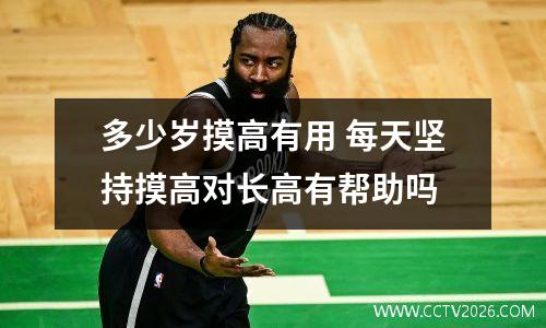 多少岁摸高有用 每天坚持摸高对长高有帮助吗