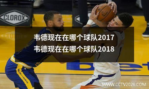 韦德现在在哪个球队2017 韦德现在在哪个球队2018
