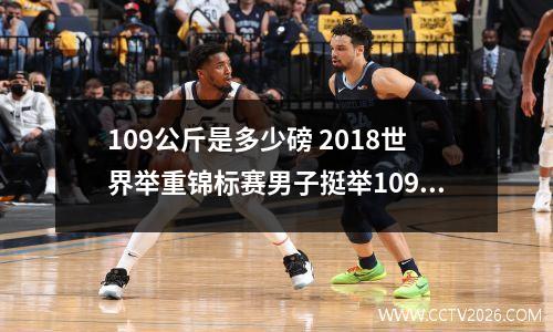 109公斤是多少磅 2018世界举重锦标赛男子挺举109公斤级冠军是谁