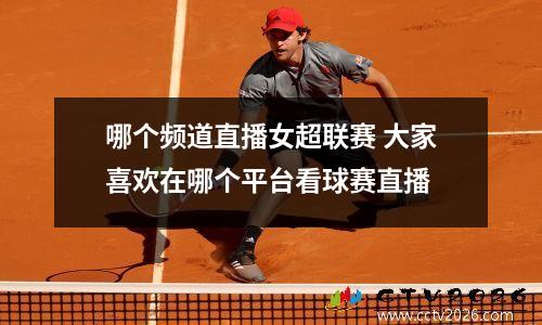 哪个频道直播女超联赛 大家喜欢在哪个平台看球赛直播