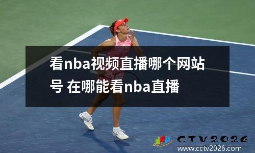看nba视频直播哪个网站号 在哪能看nba直播