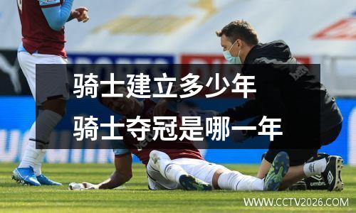 骑士建立多少年 骑士夺冠是哪一年