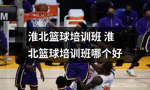 淮北篮球培训班 淮北篮球培训班哪个好
