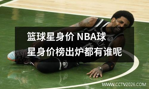 篮球星身价 NBA球星身价榜出炉都有谁呢