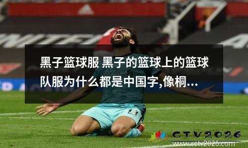 黑子篮球服 黑子的篮球上的篮球队服为什么都是中国字,像桐皇海常