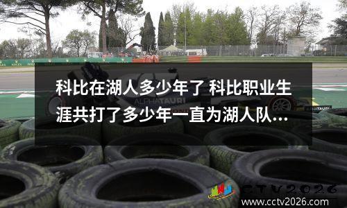 科比在湖人多少年了 科比职业生涯共打了多少年一直为湖人队效力吗