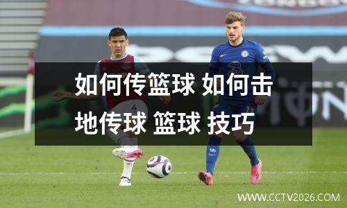 如何传篮球 如何击地传球 篮球 技巧