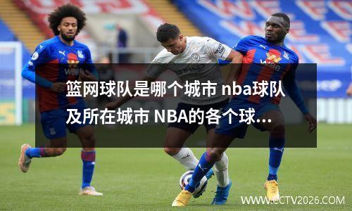 篮网球队是哪个城市 nba球队及所在城市 NBA的各个球队都属于哪个城市
