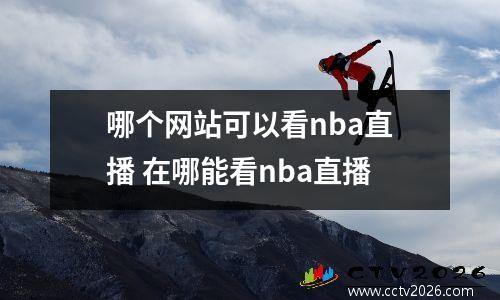 哪个网站可以看nba直播 在哪能看nba直播