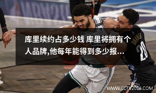 库里续约占多少钱 库里将拥有个人品牌,他每年能得到多少报酬