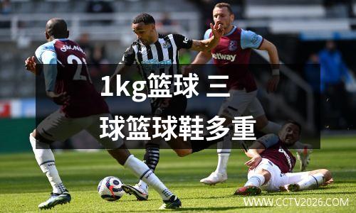 1kg篮球 三球篮球鞋多重