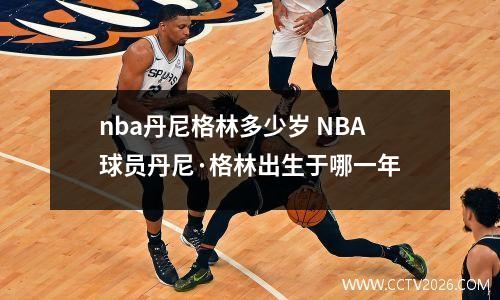 nba丹尼格林多少岁 NBA球员丹尼·格林出生于哪一年