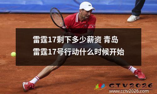 雷霆17剩下多少薪资 青岛雷霆17号行动什么时候开始