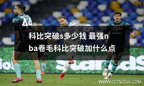 科比突破s多少钱 最强nba卷毛科比突破加什么点