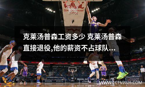 克莱汤普森工资多少 克莱汤普森直接退役,他的薪资不占球队工资帽是为什么呢