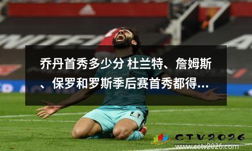 乔丹首秀多少分 杜兰特、詹姆斯、保罗和罗斯季后赛首秀都得了多少分