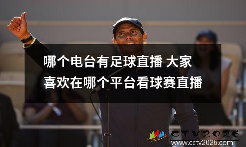 哪个电台有足球直播 大家喜欢在哪个平台看球赛直播