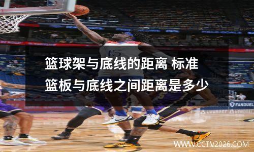 篮球架与底线的距离 标准篮板与底线之间距离是多少